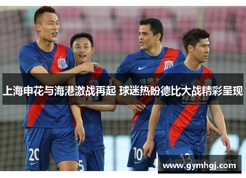 上海申花与海港激战再起 球迷热盼德比大战精彩呈现