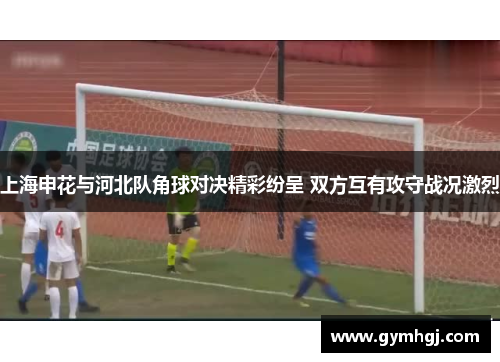 上海申花与河北队角球对决精彩纷呈 双方互有攻守战况激烈