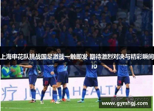 上海申花队挑战国足激战一触即发 期待激烈对决与精彩瞬间