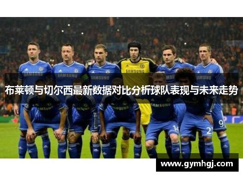 布莱顿与切尔西最新数据对比分析球队表现与未来走势
