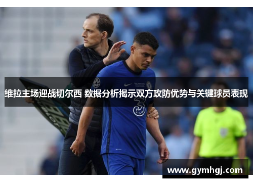 维拉主场迎战切尔西 数据分析揭示双方攻防优势与关键球员表现