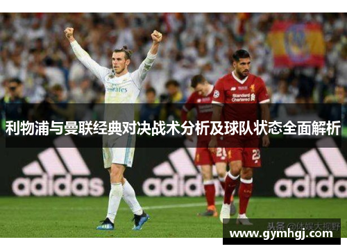 利物浦与曼联经典对决战术分析及球队状态全面解析