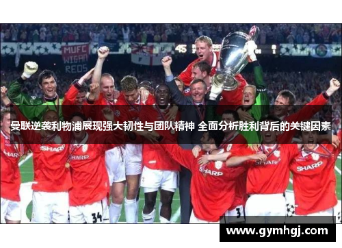 曼联逆袭利物浦展现强大韧性与团队精神 全面分析胜利背后的关键因素