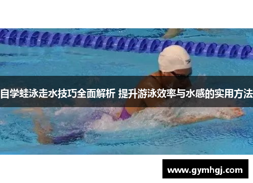自学蛙泳走水技巧全面解析 提升游泳效率与水感的实用方法