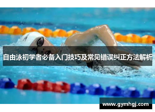 自由泳初学者必备入门技巧及常见错误纠正方法解析