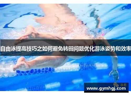 自由泳提高技巧之如何避免转圈问题优化游泳姿势和效率