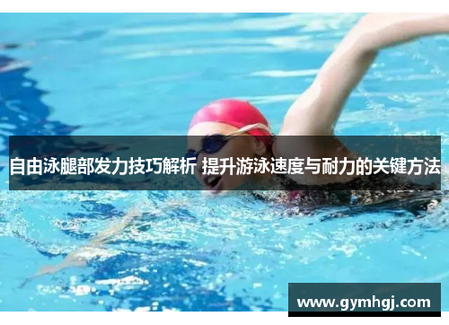 自由泳腿部发力技巧解析 提升游泳速度与耐力的关键方法