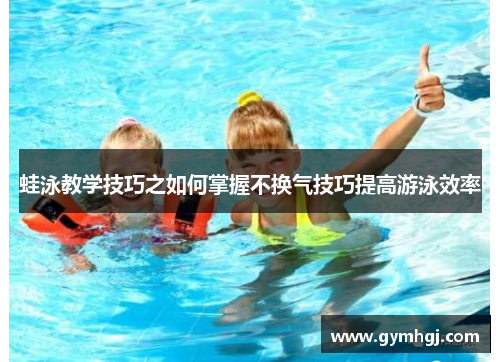 蛙泳教学技巧之如何掌握不换气技巧提高游泳效率