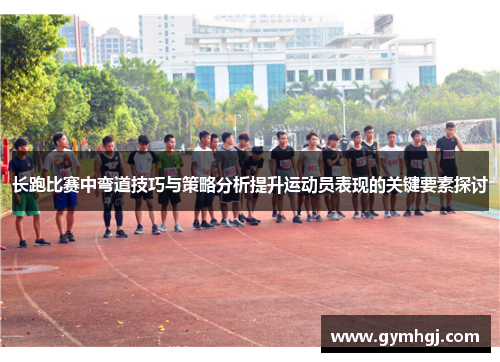 长跑比赛中弯道技巧与策略分析提升运动员表现的关键要素探讨