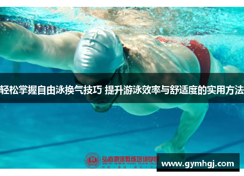 轻松掌握自由泳换气技巧 提升游泳效率与舒适度的实用方法