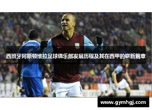 西班牙阿斯顿维拉足球俱乐部发展历程及其在西甲的崭新篇章