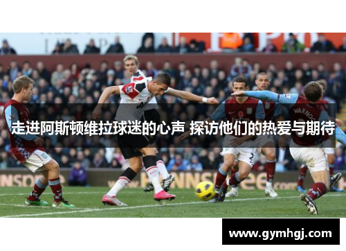 走进阿斯顿维拉球迷的心声 探访他们的热爱与期待